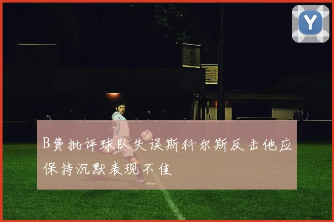 B费批评球队失误斯科尔斯反击他应保持沉默表现不佳