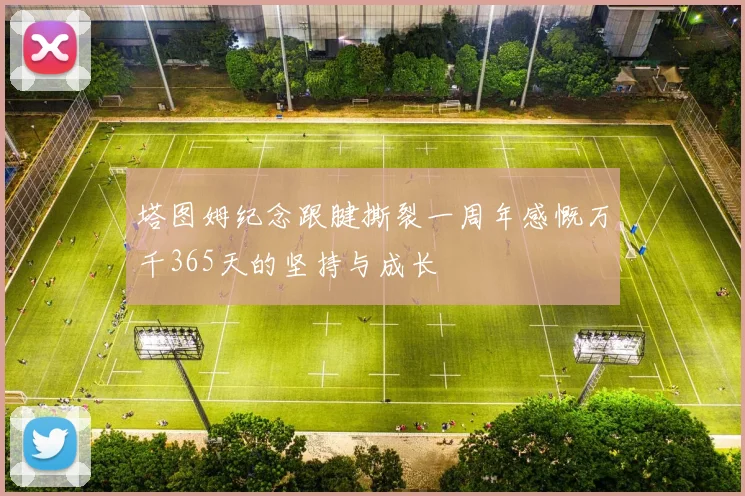 塔图姆纪念跟腱撕裂一周年感慨万千365天的坚持与成长