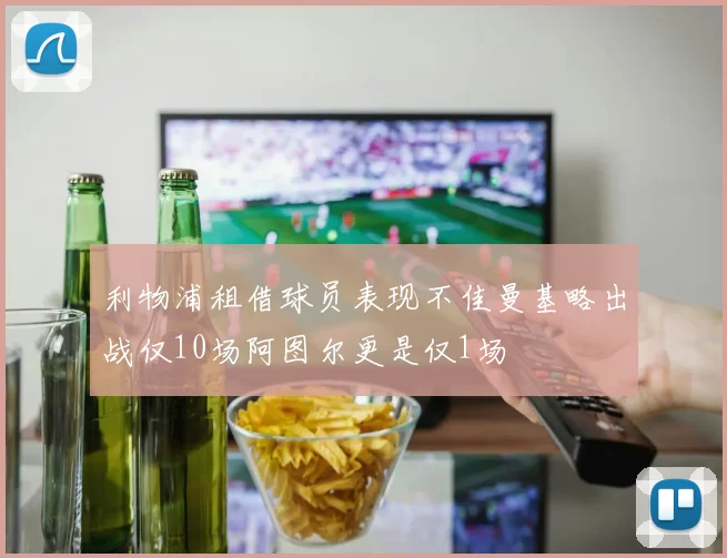 利物浦租借球员表现不佳曼基略出战仅10场阿图尔更是仅1场
