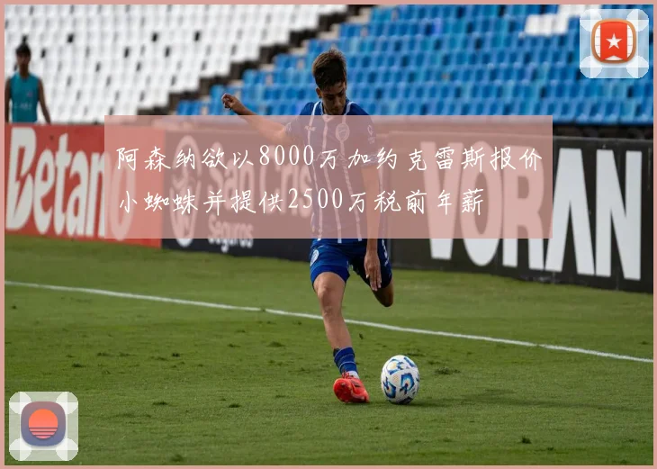 阿森纳欲以8000万加约克雷斯报价小蜘蛛并提供2500万税前年薪